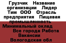 Грузчик › Название организации ­ Лидер Тим, ООО › Отрасль предприятия ­ Пищевая промышленность › Минимальный оклад ­ 20 000 - Все города Работа » Вакансии   . Вологодская обл.,Череповец г.